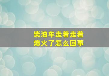 柴油车走着走着熄火了怎么回事