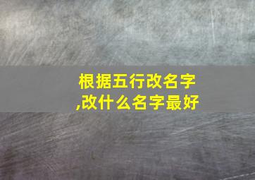 根据五行改名字,改什么名字最好