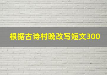 根据古诗村晚改写短文300