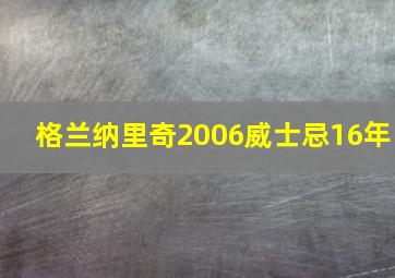 格兰纳里奇2006威士忌16年