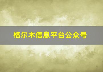 格尔木信息平台公众号