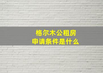 格尔木公租房申请条件是什么