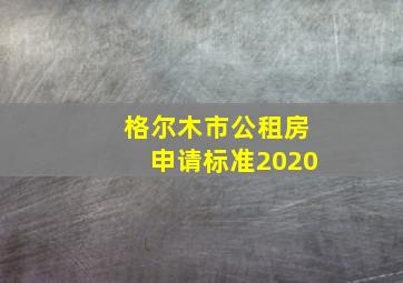 格尔木市公租房申请标准2020