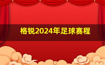 格锐2024年足球赛程