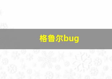 格鲁尔bug