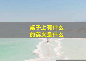 桌子上有什么的英文是什么