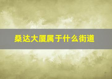 桑达大厦属于什么街道