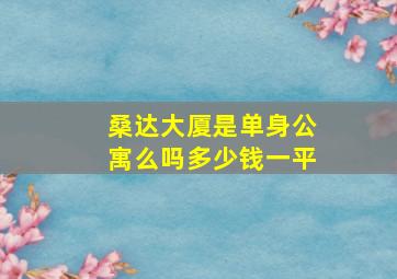 桑达大厦是单身公寓么吗多少钱一平