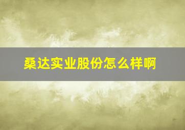 桑达实业股份怎么样啊