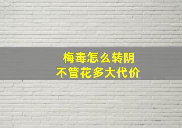 梅毒怎么转阴不管花多大代价