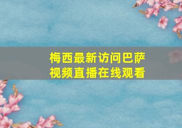 梅西最新访问巴萨视频直播在线观看