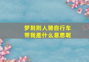 梦到别人骑自行车带我是什么意思呢