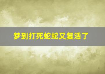 梦到打死蛇蛇又复活了