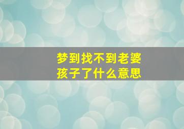 梦到找不到老婆孩子了什么意思