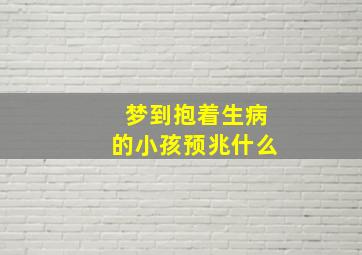 梦到抱着生病的小孩预兆什么