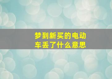 梦到新买的电动车丢了什么意思