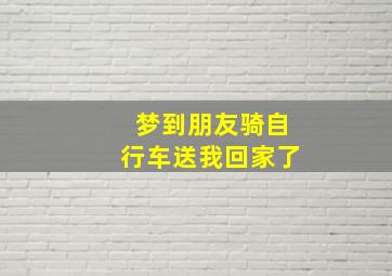 梦到朋友骑自行车送我回家了