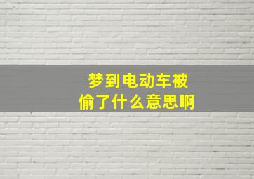 梦到电动车被偷了什么意思啊