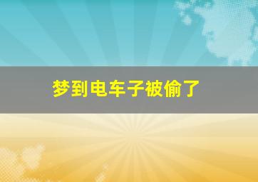 梦到电车子被偷了