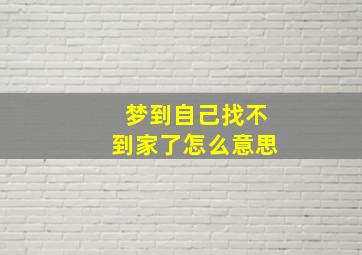 梦到自己找不到家了怎么意思