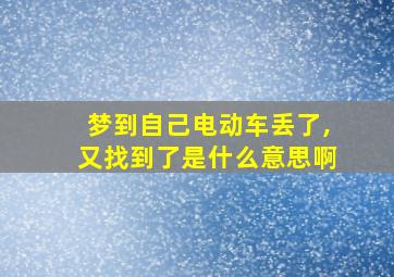 梦到自己电动车丢了,又找到了是什么意思啊