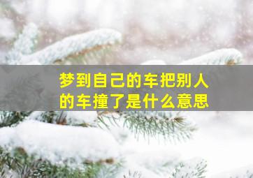 梦到自己的车把别人的车撞了是什么意思