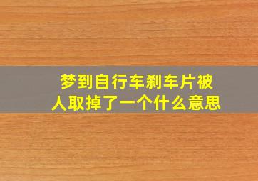 梦到自行车刹车片被人取掉了一个什么意思