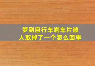 梦到自行车刹车片被人取掉了一个怎么回事