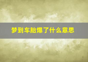 梦到车胎爆了什么意思