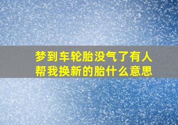 梦到车轮胎没气了有人帮我换新的胎什么意思