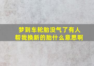 梦到车轮胎没气了有人帮我换新的胎什么意思啊