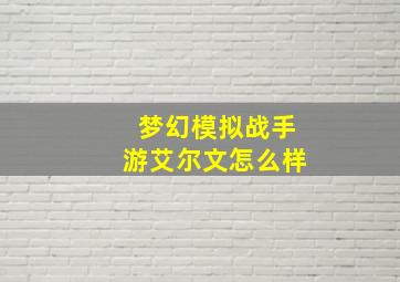 梦幻模拟战手游艾尔文怎么样