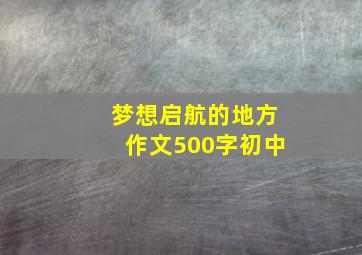 梦想启航的地方作文500字初中