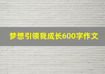 梦想引领我成长600字作文