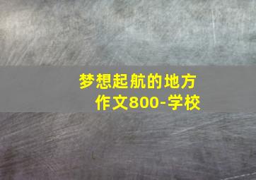 梦想起航的地方作文800-学校