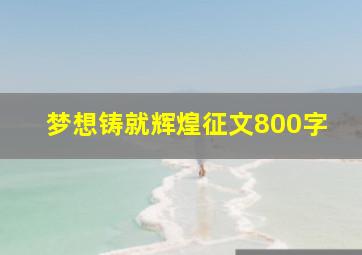 梦想铸就辉煌征文800字