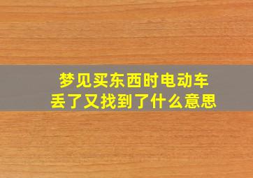 梦见买东西时电动车丢了又找到了什么意思