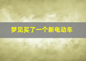 梦见买了一个新电动车