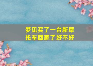 梦见买了一台新摩托车回家了好不好