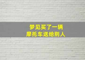 梦见买了一辆摩托车送给别人