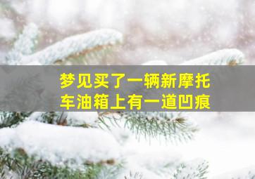 梦见买了一辆新摩托车油箱上有一道凹痕