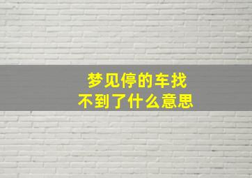 梦见停的车找不到了什么意思