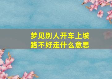 梦见别人开车上坡路不好走什么意思