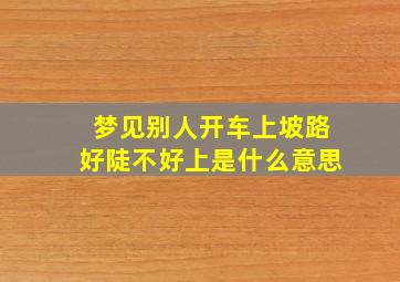 梦见别人开车上坡路好陡不好上是什么意思