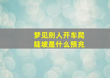 梦见别人开车爬陡坡是什么预兆