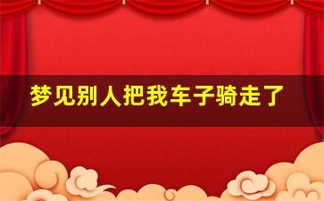 梦见别人把我车子骑走了