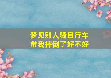 梦见别人骑自行车带我摔倒了好不好