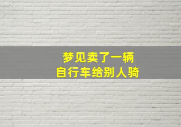 梦见卖了一辆自行车给别人骑