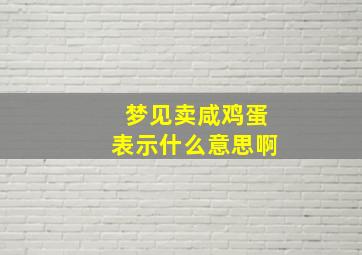 梦见卖咸鸡蛋表示什么意思啊