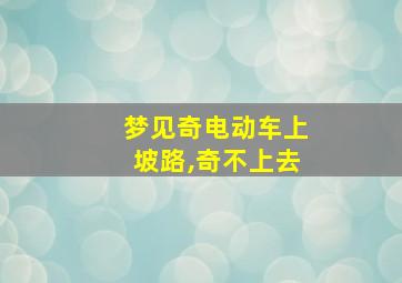 梦见奇电动车上坡路,奇不上去